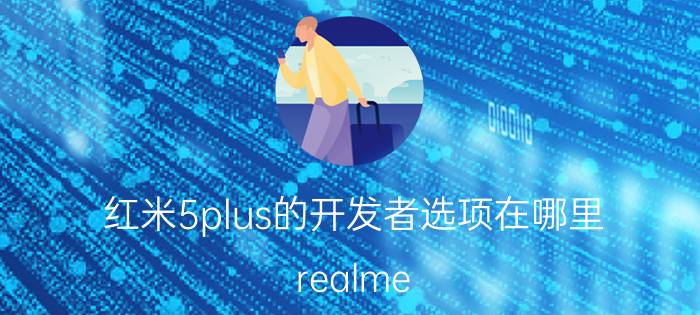 红米5plus的开发者选项在哪里 realme v3 5g怎么进入开发者模式？